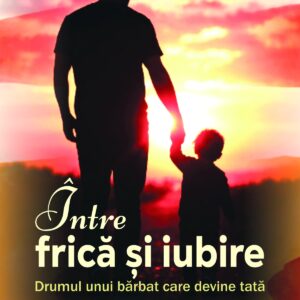 Între frică și iubire. Drumul unui bărbat care devine tată